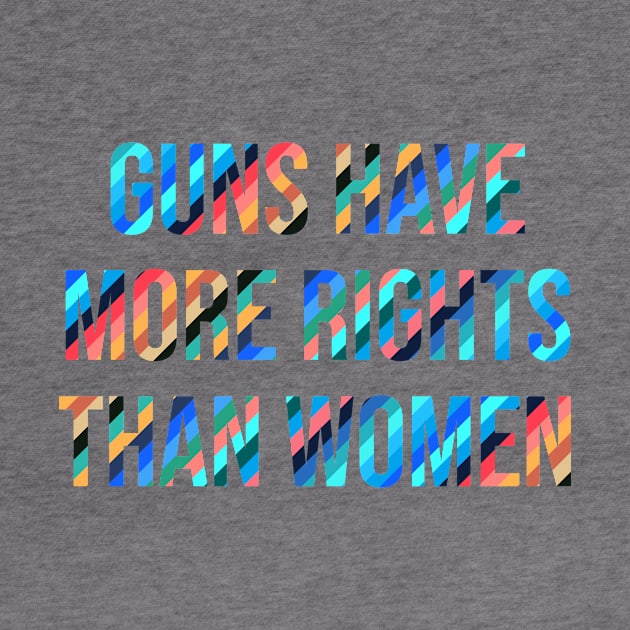 Guns Have More Rights Than Women by n23tees